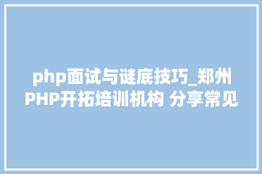 php面试与谜底技巧_郑州PHP开拓培训机构 分享常见PHP面试题
