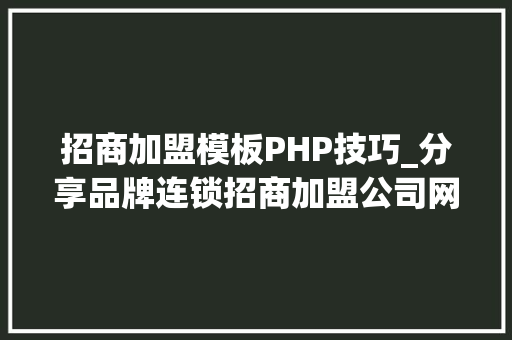 招商加盟模板PHP技巧_分享品牌连锁招商加盟公司网站官网培植制作策划筹划