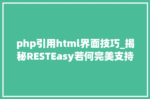 php引用html界面技巧_揭秘RESTEasy若何完美支持JAVA 微做事中的多种数据格式