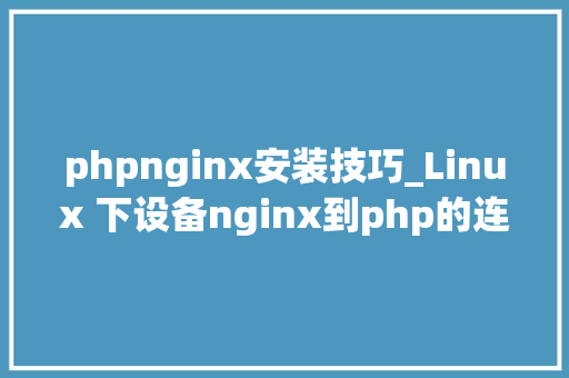 phpnginx安装技巧_Linux 下设备nginx到php的连接