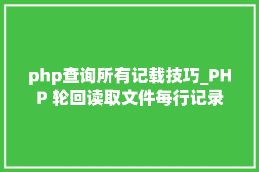 php查询所有记载技巧_PHP 轮回读取文件每行记录