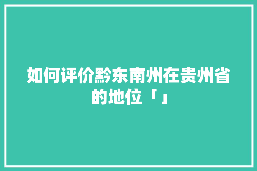 如何评价黔东南州在贵州省的地位「」