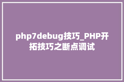 php7debug技巧_PHP开拓技巧之断点调试