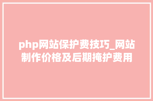 php网站保护费技巧_网站制作价格及后期掩护费用