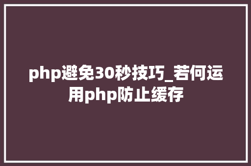 php避免30秒技巧_若何运用php防止缓存