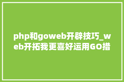 php和goweb开辟技巧_web开拓我更喜好运用GO措辞
