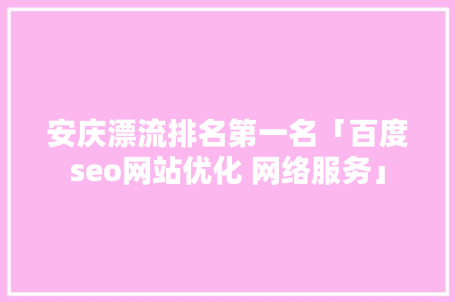 安庆漂流排名第一名「百度seo网站优化 网络服务」