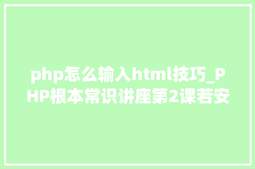 php怎么输入html技巧_PHP根本常识讲座第2课若安在HTML页面中嵌入PHP代码