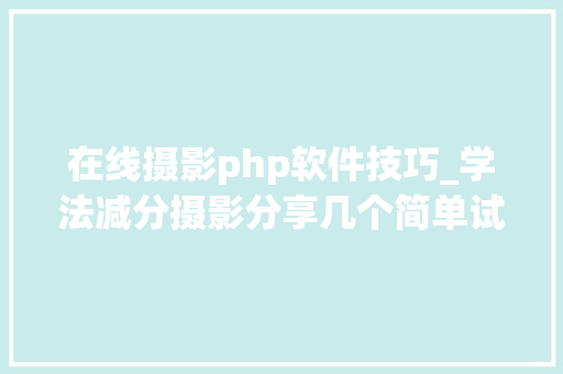在线摄影php软件技巧_学法减分摄影分享几个简单试用的进修和搜题对象
