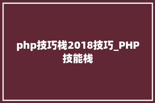 php技巧栈2018技巧_PHP技能栈