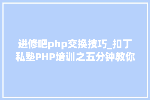 进修吧php交换技巧_扣丁私塾PHP培训之五分钟教你编写一个实时弹幕网站