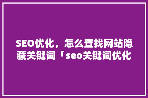 SEO优化，怎么查找网站隐藏关键词「seo关键词优化经验技巧」