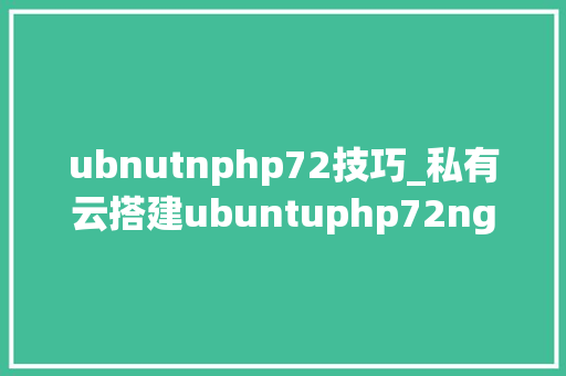 ubnutnphp72技巧_私有云搭建ubuntuphp72nginxmysqlnextcloud