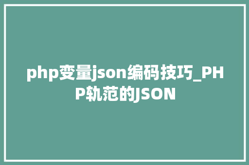 php变量json编码技巧_PHP轨范的JSON