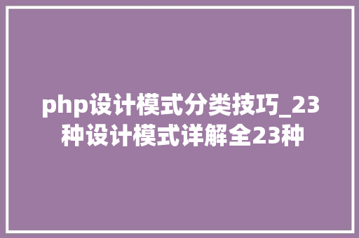 php设计模式分类技巧_23 种设计模式详解全23种