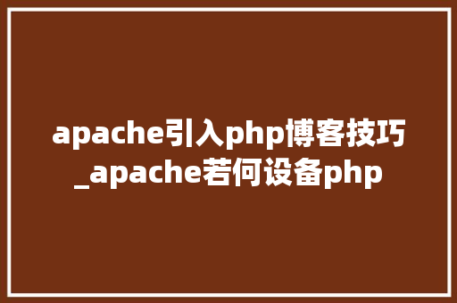 apache引入php博客技巧_apache若何设备php