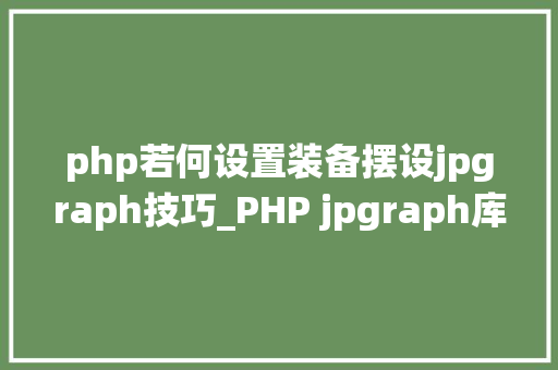 php若何设置装备摆设jpgraph技巧_PHP jpgraph库的设备及生成统计图表折线图柱状图饼状图