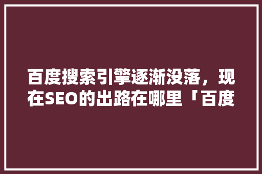 百度搜索引擎逐渐没落，现在SEO的出路在哪里「百度seo怎么优化服务」