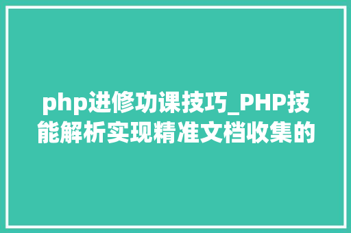 php进修功课技巧_PHP技能解析实现精准文档收集的策略与实践