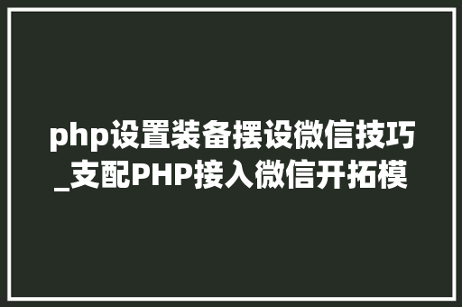 php设置装备摆设微信技巧_支配PHP接入微信开拓模式设计思路