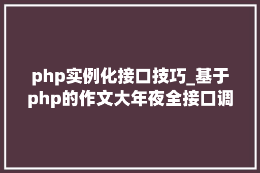php实例化接口技巧_基于php的作文大年夜全接口调用代码实例
