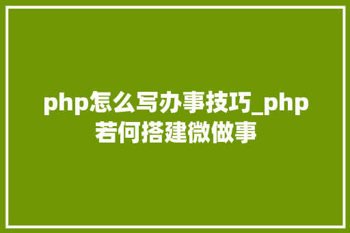 php怎么写办事技巧_php若何搭建微做事
