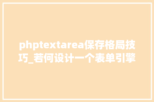 phptextarea保存格局技巧_若何设计一个表单引擎