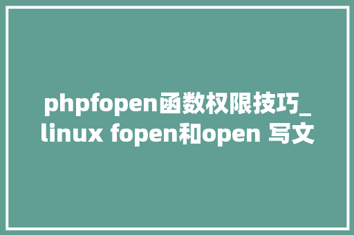 phpfopen函数权限技巧_linux fopen和open 写文件和追加写文件