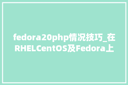 fedora20php情况技巧_在RHELCentOS及Fedora上安装Drupal 8