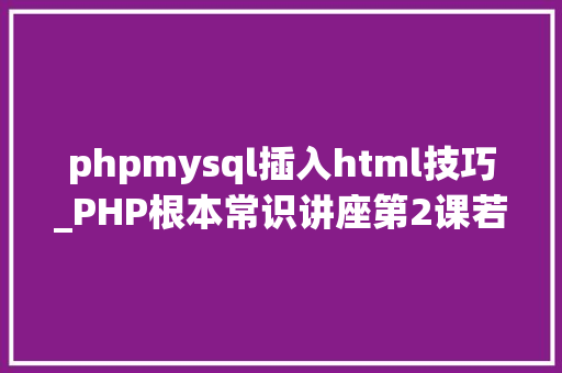 phpmysql插入html技巧_PHP根本常识讲座第2课若安在HTML页面中嵌入PHP代码
