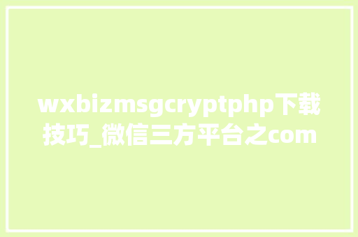 wxbizmsgcryptphp下载技巧_微信三方平台之component_verify_ticket