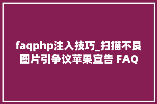 faqphp注入技巧_扫描不良图片引争议苹果宣告 FAQ 进行说明