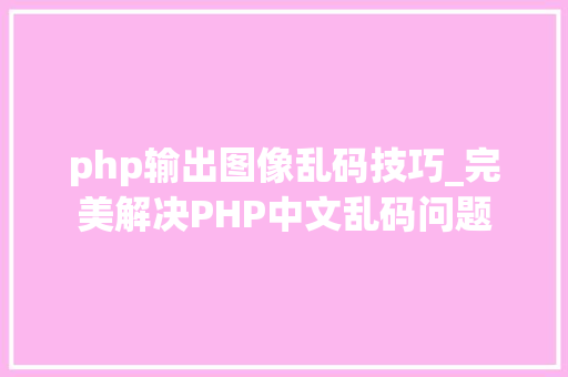 php输出图像乱码技巧_完美解决PHP中文乱码问题