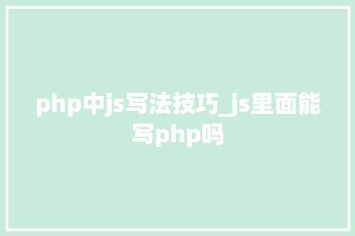 php中js写法技巧_js里面能写php吗