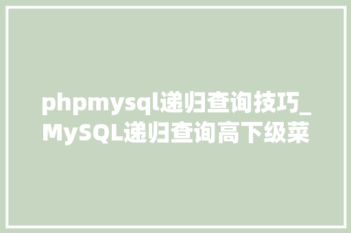 phpmysql递归查询技巧_MySQL递归查询高下级菜单