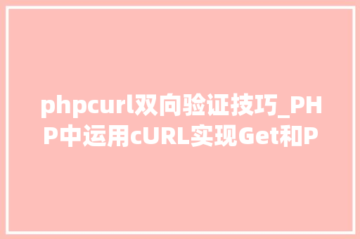 phpcurl双向验证技巧_PHP中运用cURL实现Get和Post请求的方法最全