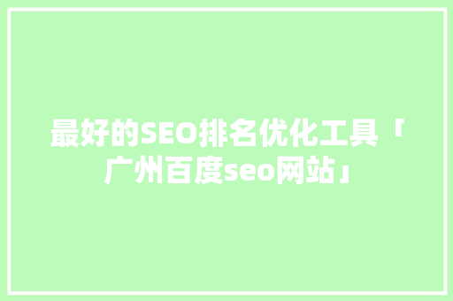 最好的SEO排名优化工具「广州百度seo网站」