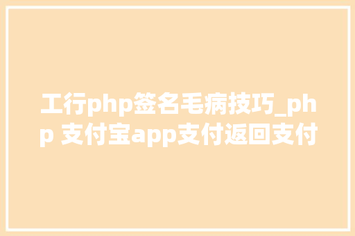 工行php签名毛病技巧_php 支付宝app支付返回支付签名缺点原因总结