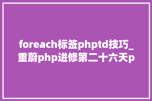 foreach标签phptd技巧_重蔚php进修第二十六天php流程控制php模板语法