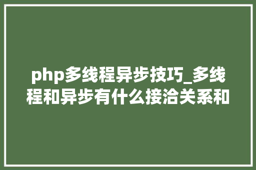 php多线程异步技巧_多线程和异步有什么接洽关系和差异若何实现异步