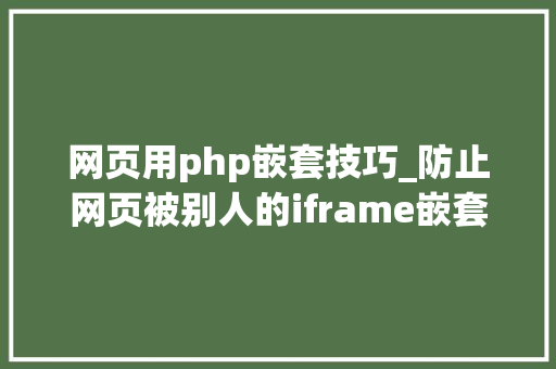网页用php嵌套技巧_防止网页被别人的iframe嵌套