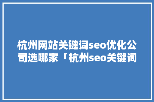杭州网站关键词seo优化公司选哪家「杭州seo关键词优化哪家好」