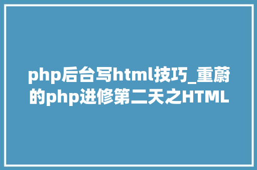 php后台写html技巧_重蔚的php进修第二天之HTML篇