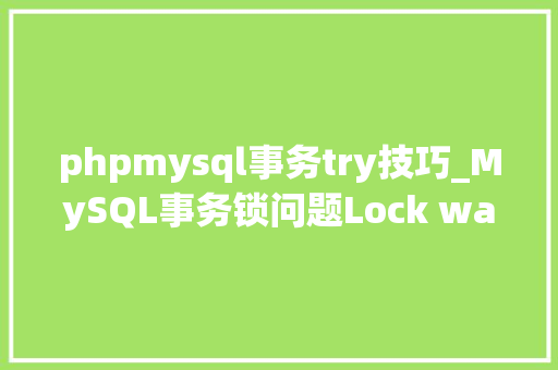 phpmysql事务try技巧_MySQL事务锁问题Lock wait timeout exceededtry restarting