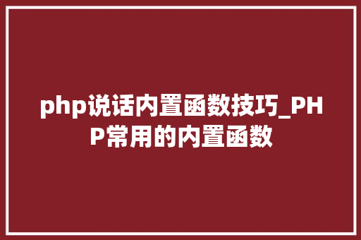 php说话内置函数技巧_PHP常用的内置函数