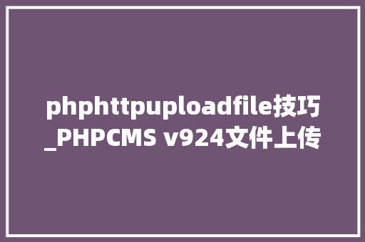 phphttpuploadfile技巧_PHPCMS v924文件上传马脚分析附Exploit