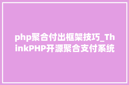 php聚合付出框架技巧_ThinkPHP开源聚合支付系统