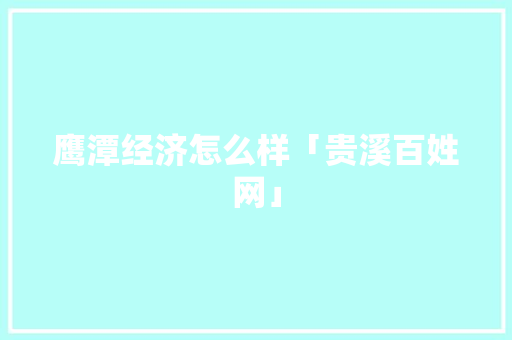 鹰潭经济怎么样「贵溪百姓网」