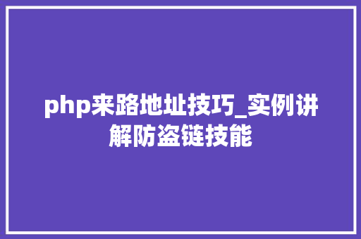 php来路地址技巧_实例讲解防盗链技能