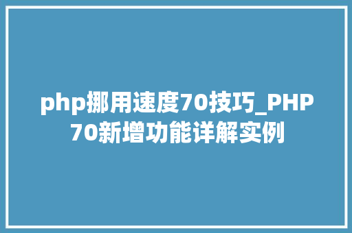 php挪用速度70技巧_PHP70新增功能详解实例